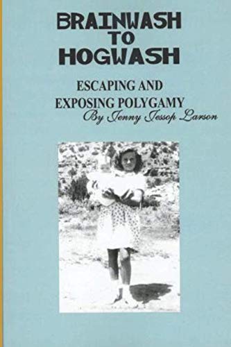 FROM BRAINWASH TO HOGWASH ESCAPING AND EXPOSING POLYGAMY: Exposing Polygamy (Revised and updated second edition)
