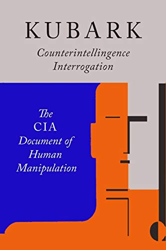 Kubark Counterintelligence Interrogation: The CIA Document of Human Manipulation