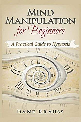 Mind Manipulation for Beginners: A Practical Guide to Hypnosis