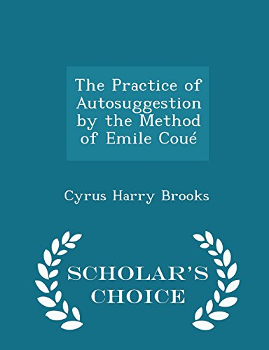 The Practice of Autosuggestion by the Method of Emile Coué - Scholar's Choice Edition