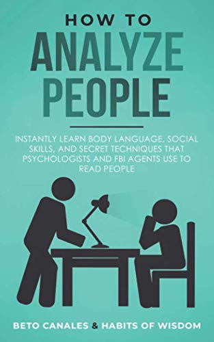 How to Analyze People: Instantly Learn Body Language, Social Skills, and Secret Techniques that Psychologists and FBI Agents Use to Read People