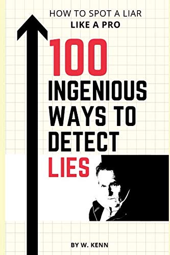 100 Ingenious Ways To Detect Lies: How To Spot A Liar Like A Pro