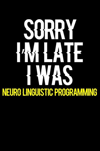Sorry I'm Late I Was Neuro Linguistic Programming: Journal (Diary, Notebook) Funny Gift for Neuro Linguistic Programming Enthusiasts