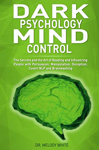 Dark Psychology Mind Control: The Secrets and the Art of Reading and Influencing People with Persuasion, Manipulation, Deception, Covert NLP and Brainwashing