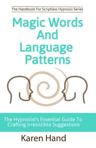 Magic Words and Language Patterns: The Hypnotist's Essential Guide to Crafting Irresistible Suggestions (Handbook for Scriptless Hypnosis)