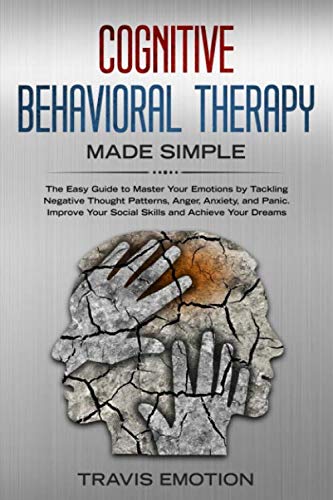 Cognitive Behavioral Therapy Made Simple: The Easy Guide to Master Your Emotions by Tackling Negative Thought Patterns, Anger, Anxiety, and Panic. Improve Your Social Skills and Achieve Your Dreams