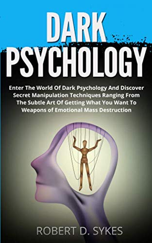 Dark Psychology: Enter The World Of Dark Psychology And Discover Secret Manipulation Techniques Ranging From The Subtle Art Of Getting What You Want To Weapons of Emotional Mass Destruction
