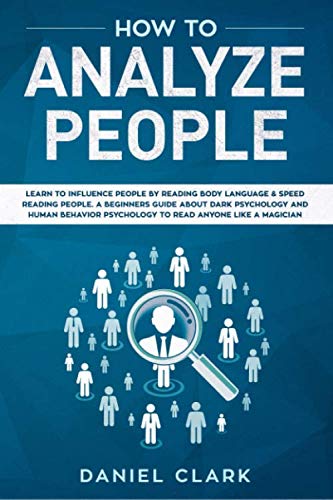 How to analyze people: Learn to Influence People by Reading Body Language & Speed Reading People. A Beginners Guide about Dark Psychology and Human Behavior Psychology to Read Anyone Like a Magician
