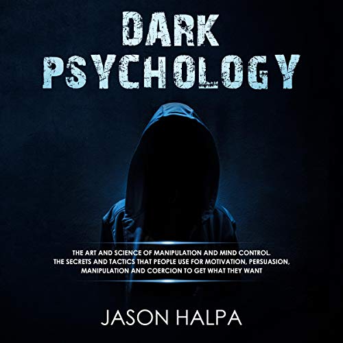Dark Psychology: The Art and Science of Manipulation and Mind Control: The Secrets and Tactics That People Use for Motivation, Persuasion, Manipulation and Coercion to Get What They Want
