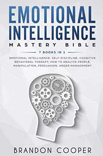 Emotional Intelligence Mastery Bible: 7 BOOKS IN 1 - Emotional Intelligence, Self-Discipline, Cognitive Behavioral Therapy, How to Analyze People, Manipulation, Persuasion, Anger Management