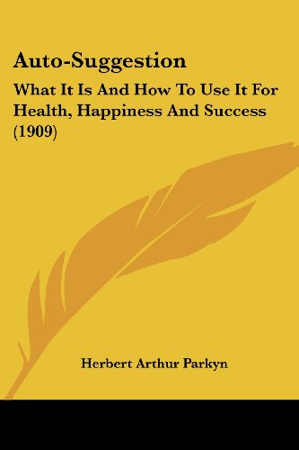 Auto-Suggestion: What It Is And How To Use It For Health, Happiness And Success (1909)