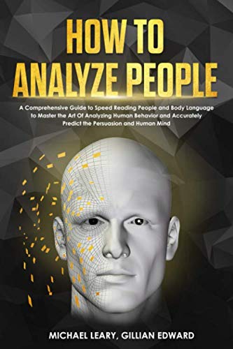 How To Analyze People: A Comprehensive Guide to Speed Reading People and Body Language to Master the Art Of Analyzing Human Behavior and Accurately Predict the Persuasion and Human Mind