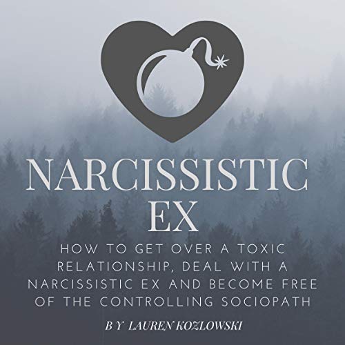 Narcissistic Ex: How to Get Over a Toxic Relationship, Deal With an Abusive Ex and Become Free of the Controlling Sociopath