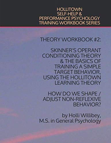 Theory Workbook #2: Skinner's Operant Conditioning Theory & the Basics of Training a Simple Target Behavior, Using the Hollitown Learning Theory; How ... Psychology Training Workbook Series)