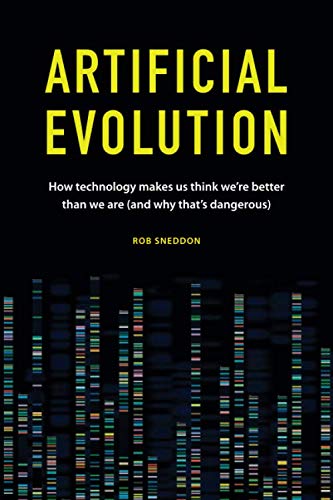 Artificial Evolution: How technology makes us think we're better than we are (and why that's dangerous)