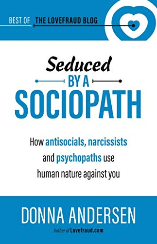 Seduced by a Sociopath: How Antisocials, Narcissists and Psychopaths Use Human Nature Against You (Best of the Lovefraud Blog)