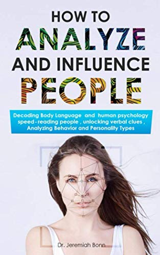 How to Analyze and Influence People: Decoding Body Language  and  human psychology, speed-reading people, unlocking verbal clues, Analyzing Behavior and Personality Types