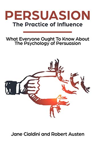 Persuasion: The Practice Of Influence: What Everyone Ought to Know About the Psychology of Persuasion. Become an Influencer without Authority by Understanding the Science and Genetic Code of People