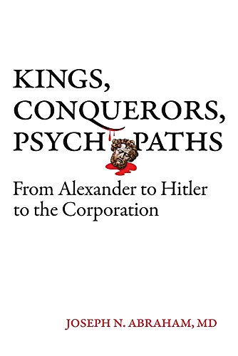 Kings, Conquerors, Psychopaths from Alexander to Hitler to the Corporation