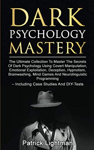 Dark Psychology Mastery: Master The Secrets Of Dark Psychology Using Covert Manipulation, Emotional Exploitation, Deception, Hypnotism, Brainwashing, Mind Games And Neurolinguistic Programming