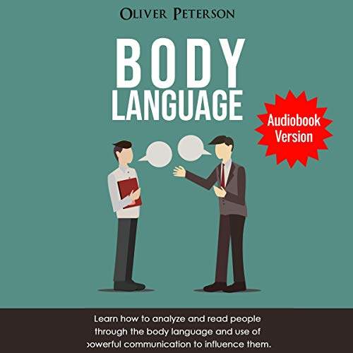 Body Language: Learn How to Analyze and Read People Through the Body Language and Use of Powerful Communication to Influence Them