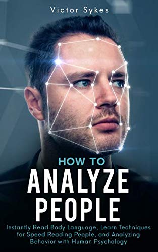 How to Analyze People: Instantly Read Body Language, Learn Techniques for Speed Reading People, and Analyzing Behavior with Human Psychology