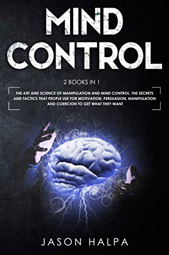 MIND CONTROL: 2 Books in 1. The Art and Science of Manipulation and Mind Control. The Secrets and Tactics That People use For Motivation, Persuasion, Manipulation and Coercion to Get What They Want.