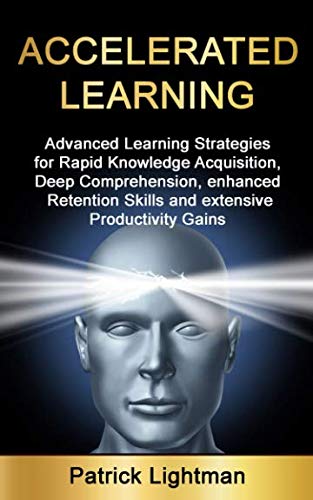 Accelerated learning: Advanced Learning Strategies to Learn Faster, Remember More and be More Productive