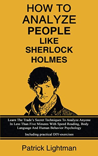 How to Analyze People Like Sherlock Holmes: Learn The Trade's Secret Techniques To Analyze Anyone In Less Than Five Minutes With Speed Reading, Body ... - Including practical DIY-exercises