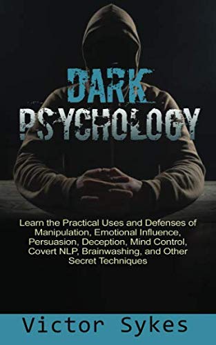 Dark Psychology: Learn the Practical Uses and Defenses of Manipulation, Emotional Influence, Persuasion, Deception, Mind Control, Covert NLP, Brainwashing, and Other Secret Techniques