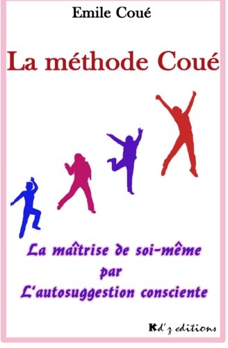 La méthode Coué: La maîtrise de soi-même par l'autosuggestion consciente (French Edition)