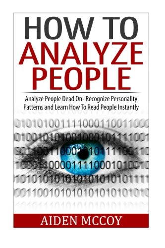 How To Analyze People: Analyze People Dead On - Recognize Personality Patterns and Learn How To Read People Instantly (How To Analyze People, Body Language, How To Read People, Human Psychology)