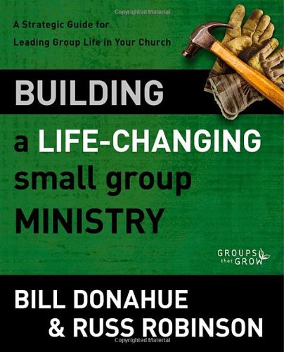 Building a Life-Changing Small Group Ministry: A Strategic Guide for Leading Group Life in Your Church (Groups that Grow)