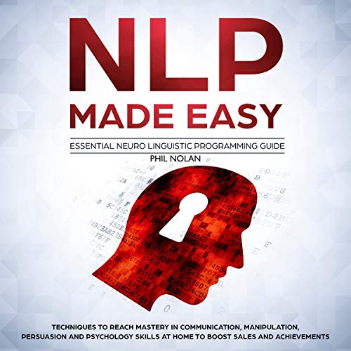 NLP Made Easy - Essential Neuro Linguistic Programming Guide: Techniques to Reach Mastery in Communication, Manipulation, Persuasion and Psychology Skills at Home to Boost Sales and Achievements