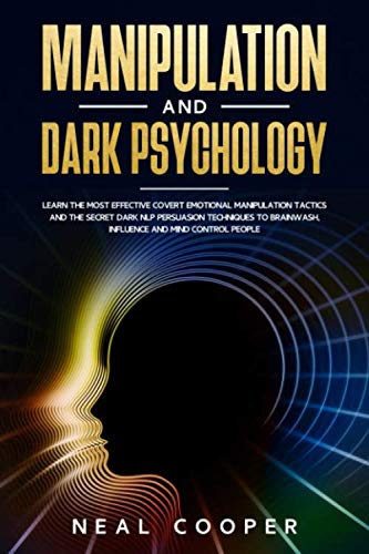 Manipulation and Dark Psychology: Learn the Most Effective Covert Emotional Manipulation Tactics and The Secret Dark NLP Persuasion Techniques to Brainwash, Influence and Mind Control People