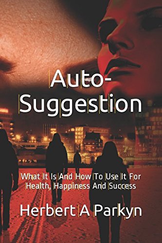 Auto-Suggestion: What It Is And How To Use It For Health, Happiness And Success