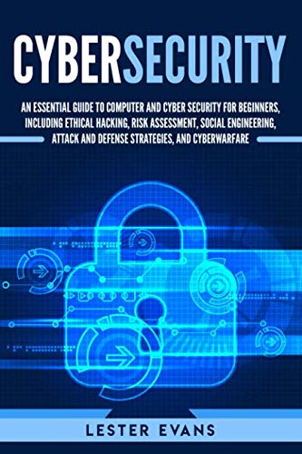 Cybersecurity: An Essential Guide to Computer and Cyber Security for Beginners, Including Ethical Hacking, Risk Assessment, Social Engineering, Attack and Defense Strategies, and Cyberwarfare