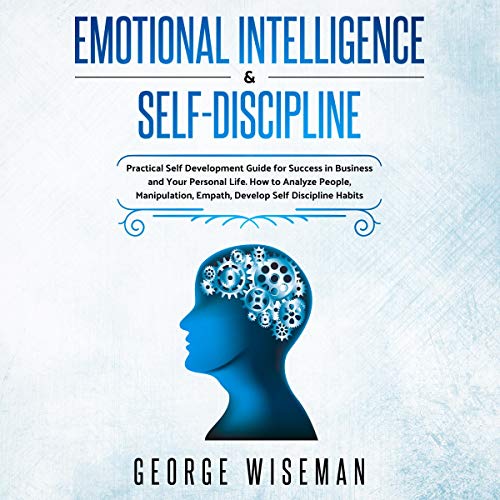 Emotional Intelligence & Self Discipline: Practical Self Development Guide for Success in Business and Your Personal Life. How to Analyze People, Manipulation, Empath. Develop Self Discipline Habits.