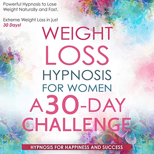 Weight Loss Hypnosis for Women a 30 Day Challenge: Powerful Hypnosis to Lose Weight Naturally and Fast. Extreme Weight Loss in just 30 Days