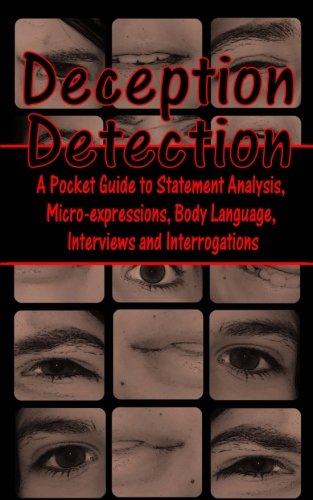 Deception Detection: A Pocket Guide to Statement Analysis, Micro-expressions, Body Language, Interviews and Interrogations