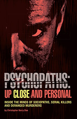Psychopaths: Up Close and Personal: Inside the Minds of Sociopaths, Serial Killers and Deranged Murderers