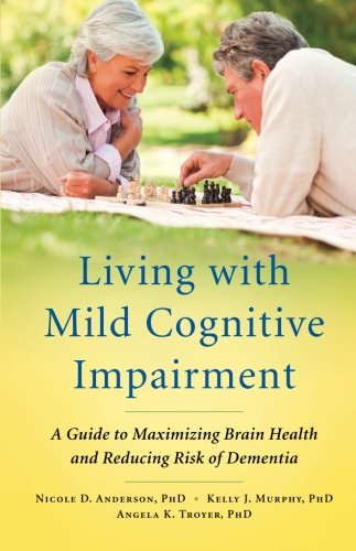 Living with Mild Cognitive Impairment: A Guide To Maximizing Brain Health And Reducing Risk Of Dementia