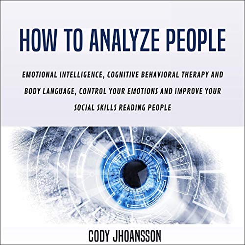 How to Analyze People: Emotional Intelligence, Cognitive Behavioral Therapy and Body Language, Control Your Emotions and Improve Your Social Skills Reading People