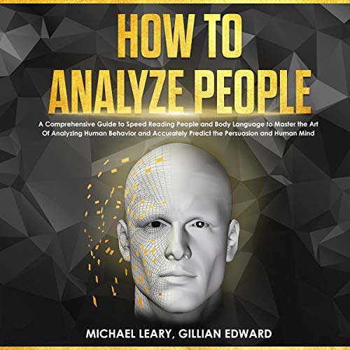 How to Analyze People: A Comprehensive Guide to Speed Reading People and Body Language to Master the Art of Analyzing Human Behavior and Accurately Predict the Persuasion and Human Mind