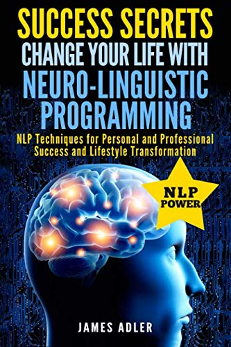 Success Secrets: Change Your Life With Neuro-Linguistic Programming. .: NLP Techniques for Personal and Professional Success and Lifestyle ... NLP, Hypnosis, Law of Attraction) (Volume 2)