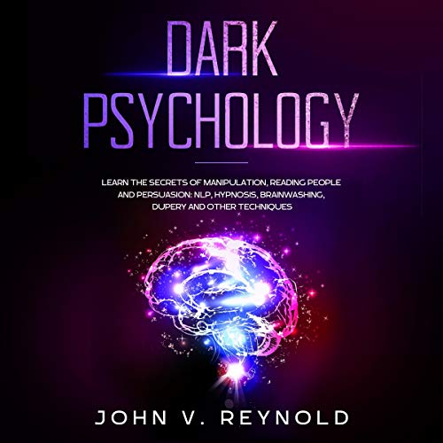 Dark Psychology: Learn the Secrets of Manipulation, Reading People and Persuasion: NLP, Hypnosis, Brainwashing, Dupery and Other Techniques
