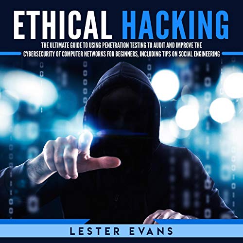 Ethical Hacking: The Ultimate Beginner's Guide to Using Penetration Testing to Audit and Improve the Cyber Security of Computer Networks, Including Tips on Social Engineering