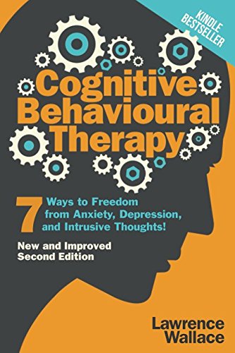 Cognitive Behavioural Therapy: 7 Ways to Freedom from Anxiety, Depression, and Intrusive Thoughts (Happiness is a trainable, attainable skill!)
