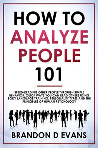How To Analyze People 101: Speed-reading Other Peple Through Simple Behavior. Quick Ways You Can Read Others Using Body Language Training, Personality Types, and the Principles of Human Psychology
