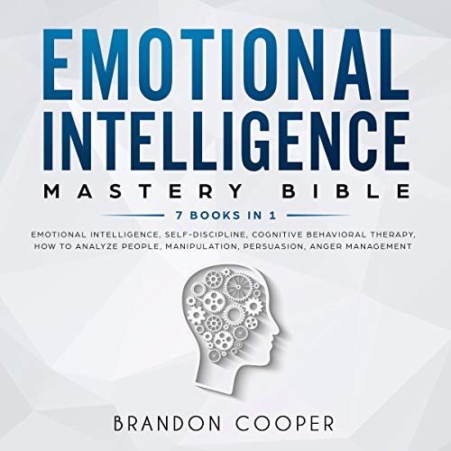 Emotional Intelligence Mastery Bible: 7 Books in 1: Emotional Intelligence, Self-Discipline, Cognitive Behavioral Therapy, How to Analyze People, Manipulation, Persuasion, Anger Management